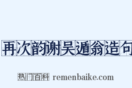 再次韵谢吴遁翁造句是什么意思的图片